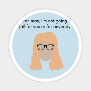 Listen man, I'm not going to jail for you or for anybody! Magnet